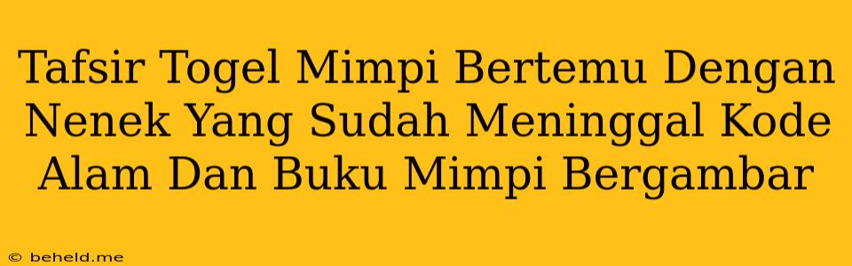 Tafsir Togel Mimpi Bertemu Dengan Nenek Yang Sudah Meninggal Kode Alam Dan Buku Mimpi Bergambar