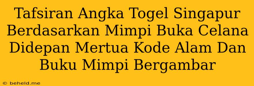 Tafsiran Angka Togel Singapur Berdasarkan Mimpi Buka Celana Didepan Mertua Kode Alam Dan Buku Mimpi Bergambar