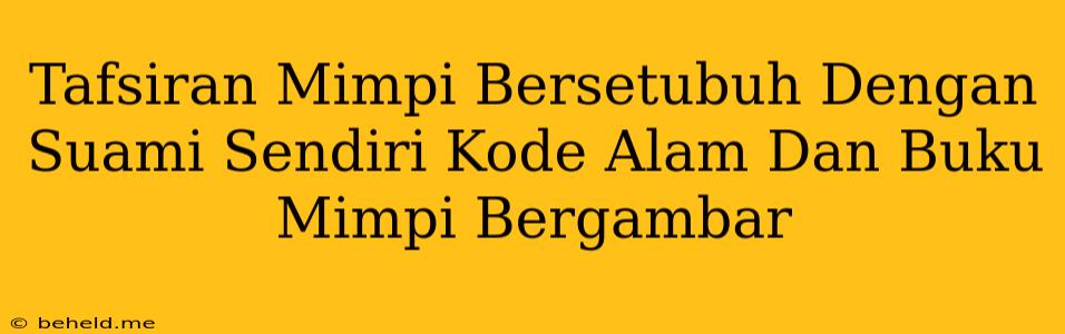 Tafsiran Mimpi Bersetubuh Dengan Suami Sendiri Kode Alam Dan Buku Mimpi Bergambar