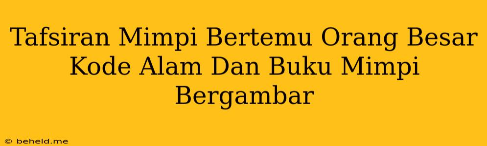 Tafsiran Mimpi Bertemu Orang Besar Kode Alam Dan Buku Mimpi Bergambar