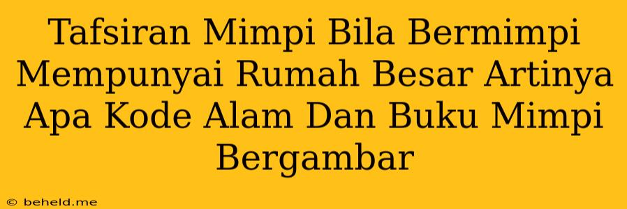 Tafsiran Mimpi Bila Bermimpi Mempunyai Rumah Besar Artinya Apa Kode Alam Dan Buku Mimpi Bergambar