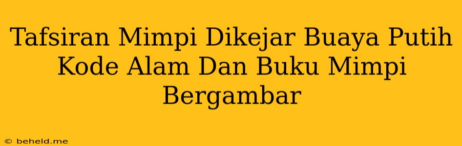 Tafsiran Mimpi Dikejar Buaya Putih Kode Alam Dan Buku Mimpi Bergambar