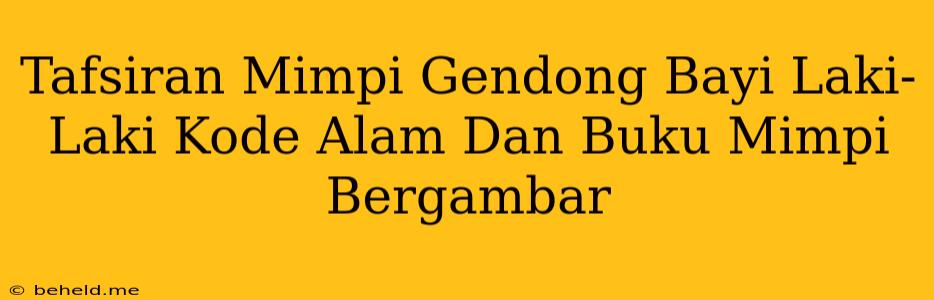 Tafsiran Mimpi Gendong Bayi Laki-Laki Kode Alam Dan Buku Mimpi Bergambar