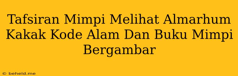 Tafsiran Mimpi Melihat Almarhum Kakak Kode Alam Dan Buku Mimpi Bergambar