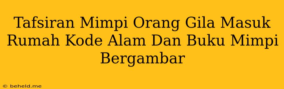 Tafsiran Mimpi Orang Gila Masuk Rumah Kode Alam Dan Buku Mimpi Bergambar