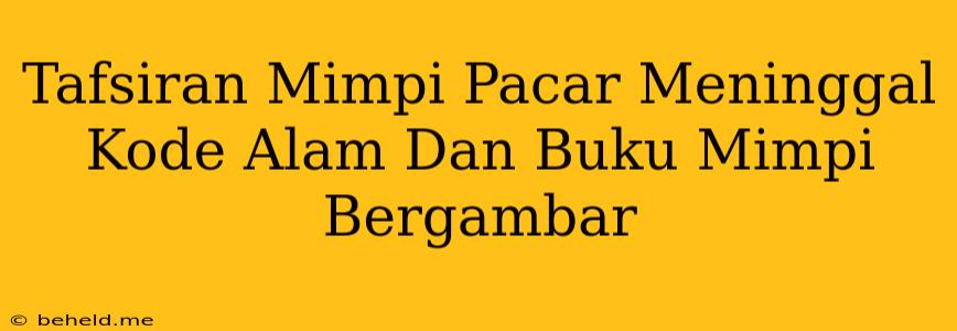 Tafsiran Mimpi Pacar Meninggal Kode Alam Dan Buku Mimpi Bergambar