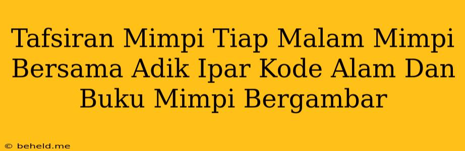 Tafsiran Mimpi Tiap Malam Mimpi Bersama Adik Ipar Kode Alam Dan Buku Mimpi Bergambar